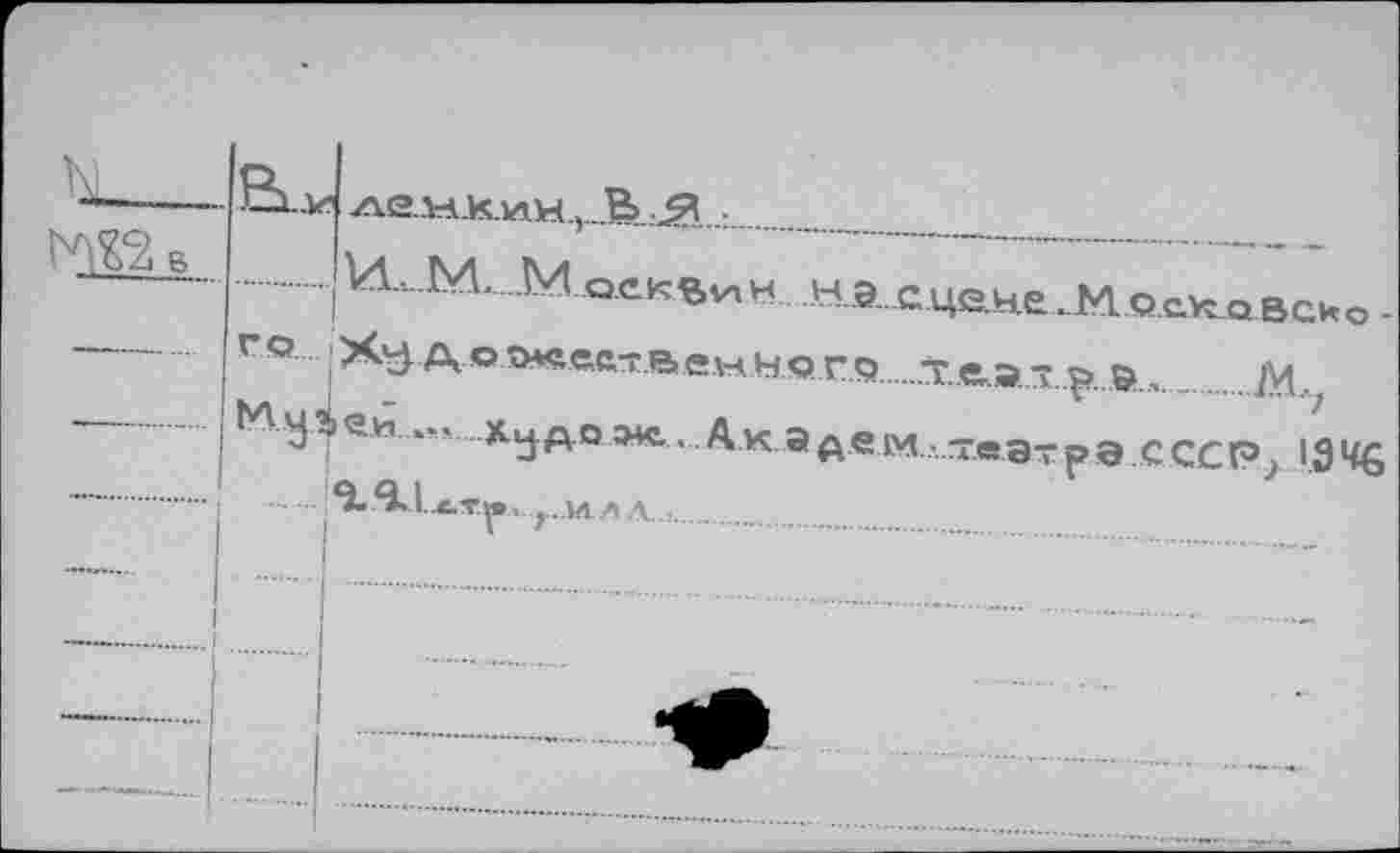 ﻿	B1..V	Ae.M.K.iaM.j.B.Æ		
			
—	го. Wÿ	I .. .V.1.. V. .1. i оскзин НЭ .СЦе.не.М.осковско. ! Ху А о ö*e<wB е\чн <эг о	театр эД1 ьеи ... х^долс. Акэдем-теэтрэ сссР; 1.ЭЧ6 в.1.х.тд» ,. ;.. и л л..,	
—	I		
; 		i		
		nF
					